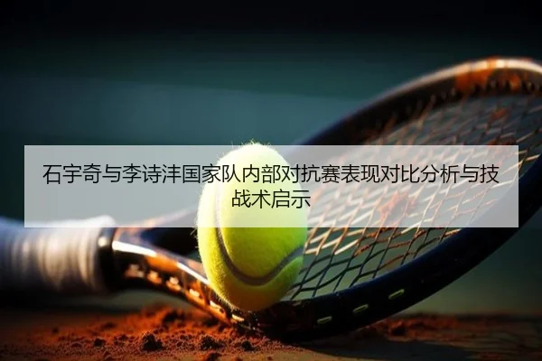 石宇奇与李诗沣国家队内部对抗赛表现对比分析与技战术启示