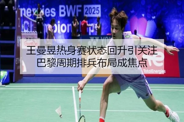 王曼昱热身赛状态回升引关注 巴黎周期排兵布局成焦点